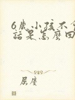 6岁小孩不会说话是怎么回事