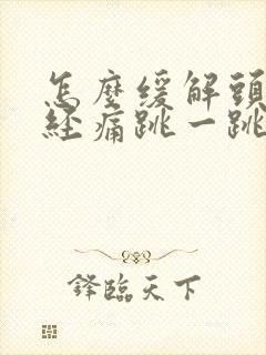 怎么缓解头部神经痛跳一跳痛