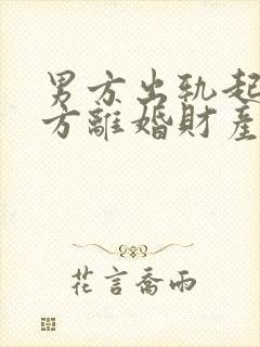 男方出轨起诉女方离婚财产分割