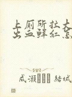 上厕所拉大便拉出血鲜红怎么回事