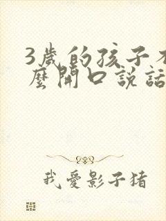 3岁的孩子不怎么开口说话