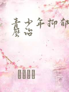 青少年抑郁了怎么治