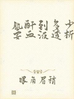 肌酐到多少了就要血液透析了