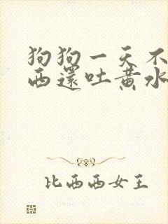 狗狗一天不吃东西还吐黄水是怎么了