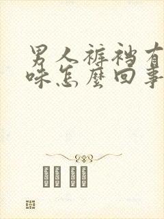 男人裤裆有腥臭味怎么回事