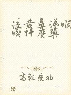 流黄鼻涕咽喉痛吃什么药