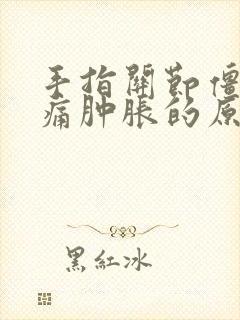 手指关节僵硬疼痛肿胀的原因