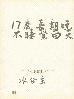 17岁长期晚上不睡觉白天睡