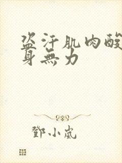 盗汗肌肉酸痛全身无力