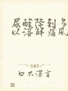 尿酸降到多少可以溶解痛风石