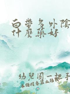 白带多外阴痒吃什么药好