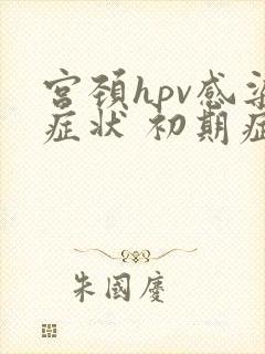 宫颈hpv感染症状 初期症状