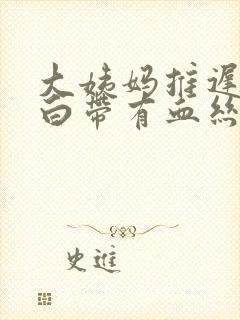 大姨妈推迟三天白带有血丝怎么回事