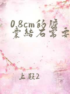 0.8cm的胆囊结石需要手术吗