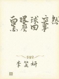 白眼球突然充血怎么回事