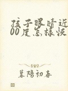 孩子眼睛近视300度怎样恢复