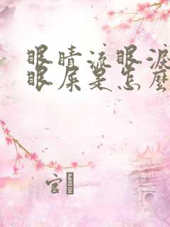 眼睛流眼泪还有眼屎是怎么回事儿