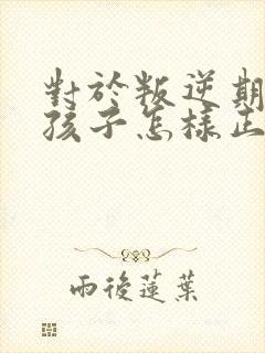 对于叛逆期的男孩子怎样正确引导