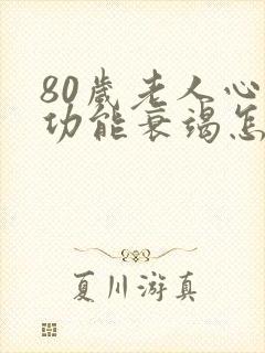 80岁老人心脏功能衰竭怎么治疗