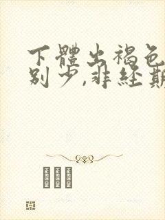 下体出褐色血特别少,非经期