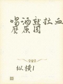 喝酒就拉血是什么原因