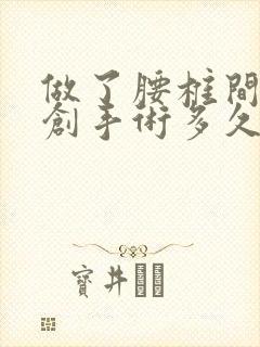 做了腰椎间盘微创手术多久可以恢复