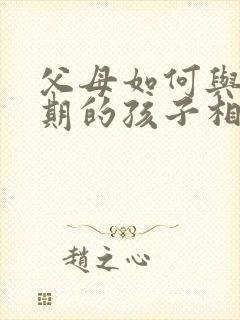 父母如何与叛逆期的孩子相处