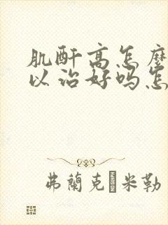 肌酐高怎么办可以治好吗怎样治疗肌酐高