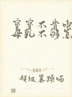 宝宝不肯吃奶粉母乳不够怎么办