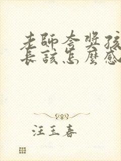 老师夸奖孩子家长该怎么感谢老师