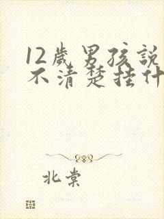 12岁男孩说话不清楚挂什么科室