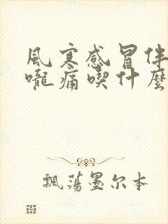 风寒感冒伴有喉咙痛吃什么药好