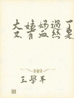 大姨妈过了几天又有血丝是怎么回事