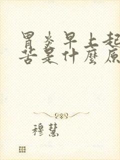 胃炎早上起床口苦是什么原因