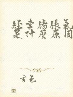 经常肠胀气屁多是什么原因