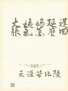 大姨妈延迟肚子胀气怎么回事