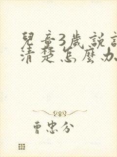 儿童3岁说话不清楚怎么办