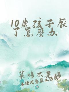 10岁孩子厌学了怎么办