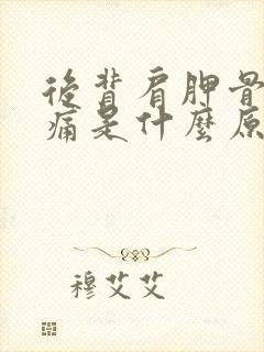 后背肩胛骨处酸痛是什么原因