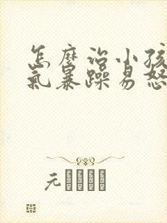 怎么治小孩子脾气暴躁易怒