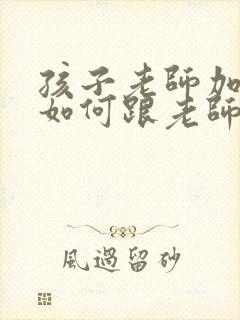 孩子老师加微信如何跟老师打招呼