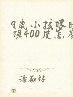 9岁小孩眼睛近视400度怎么办?