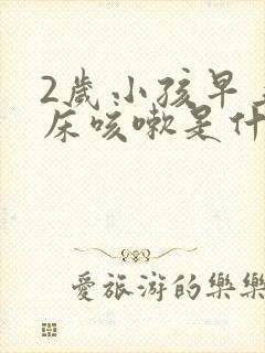 2岁小孩早上起床咳嗽是什么原因