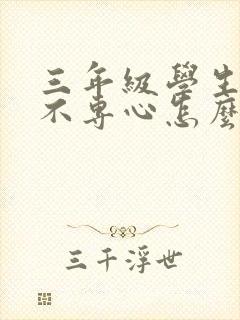 三年级学生上课不专心怎么办