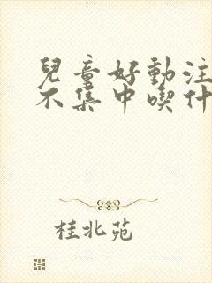 儿童好动注意力不集中吃什么药