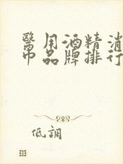 医用酒精消毒湿巾品牌排行榜