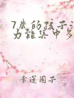 7岁的孩子注意力能集中多久