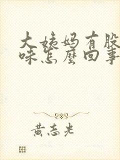 大姨妈有股腥臭味怎么回事