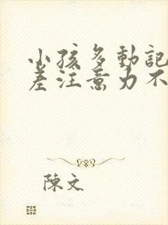 小孩多动记忆力差注意力不集中