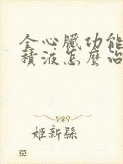 全心脏功能衰竭积液怎么治